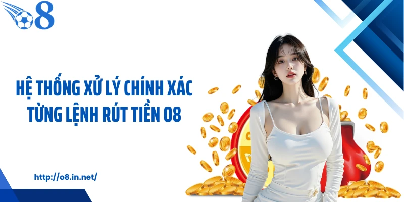 Hệ thống xử lý chính xác từng lệnh rút tiền O8
