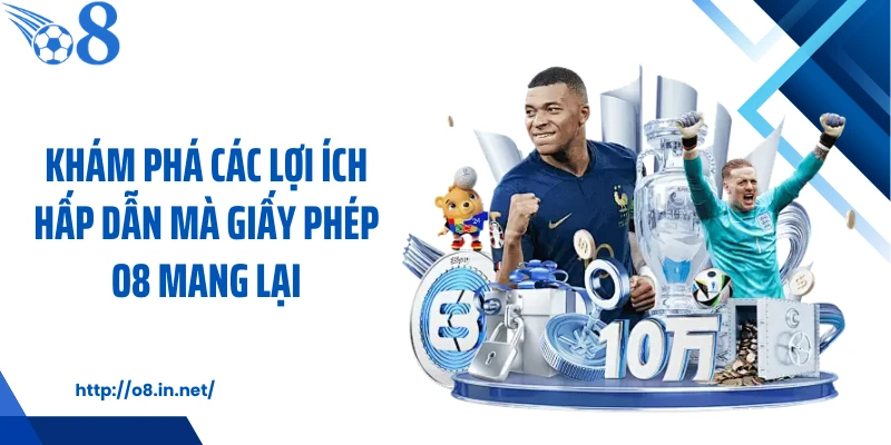 Khám phá các lợi ích hấp dẫn mà giấy phép O8 mang lại