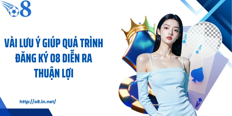 Vài lưu ý giúp quá trình đăng ký O8 diễn ra thuận lợi